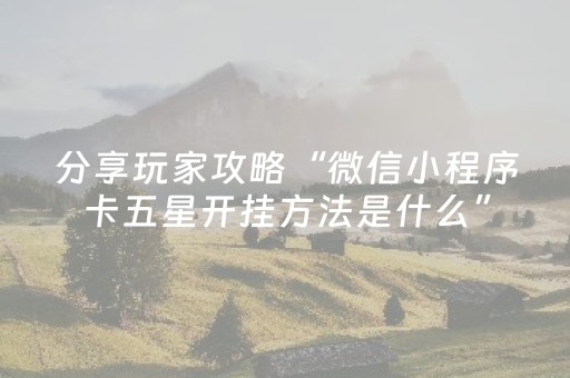 分享玩家攻略“微信小程序卡五星开挂方法是什么”（自建房胜负规律)