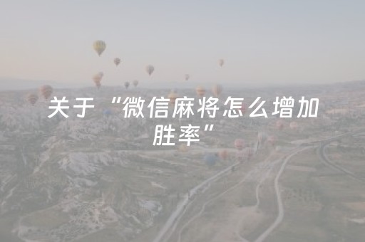 关于“微信麻将怎么增加胜率”（AI辅助胡牌规则)