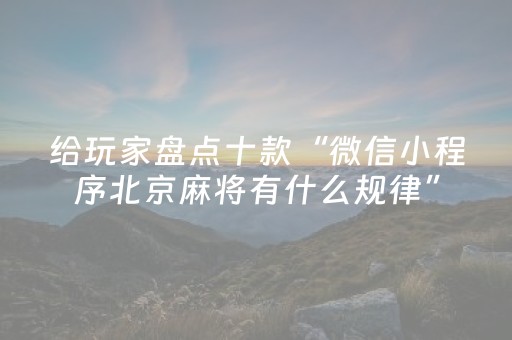 给玩家盘点十款“微信小程序北京麻将有什么规律”（辅助器插件)