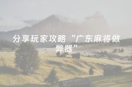 分享玩家攻略“广东麻将做弊器”（怎么让系统给你发好牌)