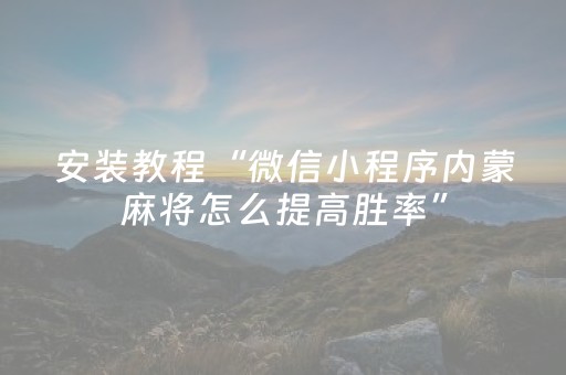 安装教程“微信小程序内蒙麻将怎么提高胜率”（自建房怎么拿好牌)