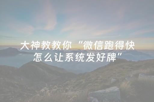 大神教教你“微信跑得快怎么让系统发好牌”（输赢规律)