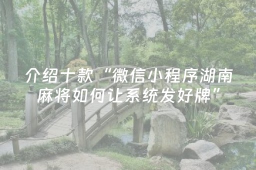 介绍十款“微信小程序湖南麻将如何让系统发好牌”（规律确实有挂)