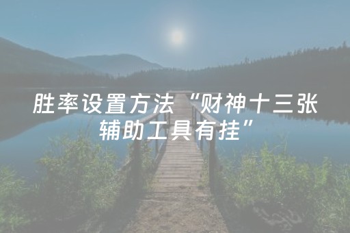 胜率设置方法“财神十三张辅助工具有挂”（插件开挂免费AI)