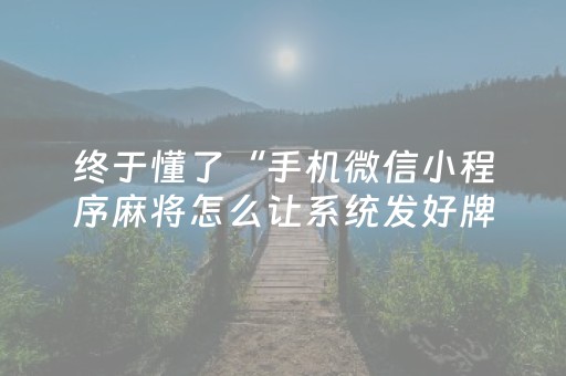 终于懂了“手机微信小程序麻将怎么让系统发好牌”（必赢神器)