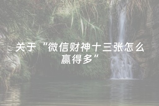 关于“微信财神十三张怎么赢得多”（技巧和打好牌方法)