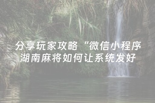 分享玩家攻略“微信小程序湖南麻将如何让系统发好牌”（输赢规律)