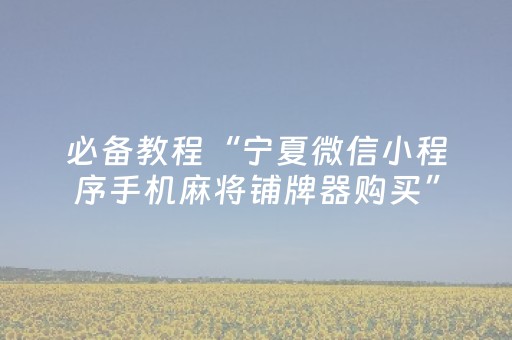必备教程“宁夏微信小程序手机麻将铺牌器购买”（专用神器)