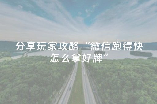 分享玩家攻略“微信跑得快怎么拿好牌”（怎么能得到好牌)