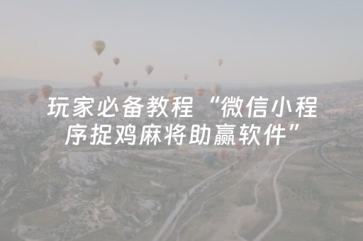 玩家必备教程“微信小程序捉鸡麻将助赢软件”（怎么能让牌好一点)