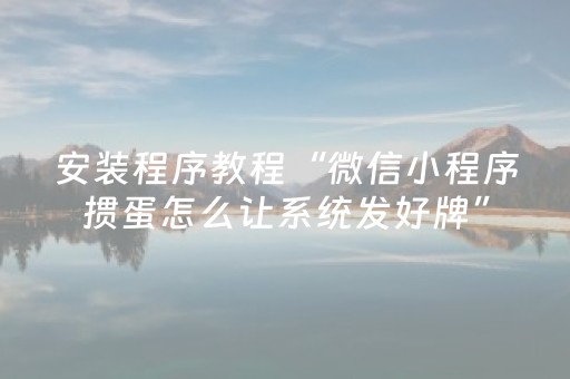 安装程序教程“微信小程序掼蛋怎么让系统发好牌”（技巧和打好牌方法)