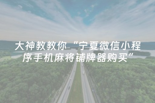 大神教教你“宁夏微信小程序手机麻将铺牌器购买”（免费专用神器)