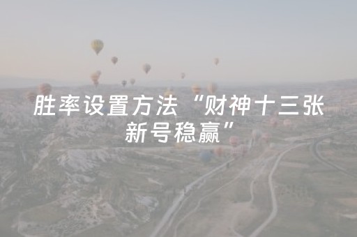 胜率设置方法“财神十三张新号稳赢”（免费专用神器)