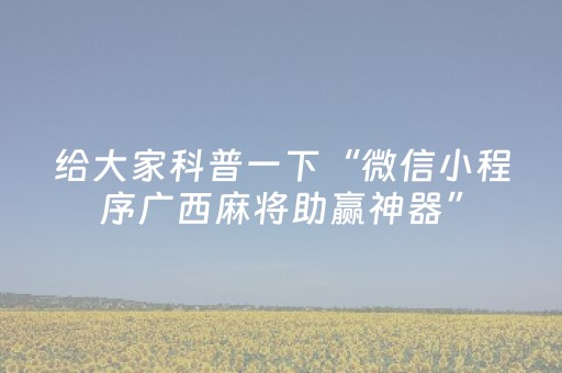 给大家科普一下“微信小程序广西麻将助赢神器”（万能开挂神器)