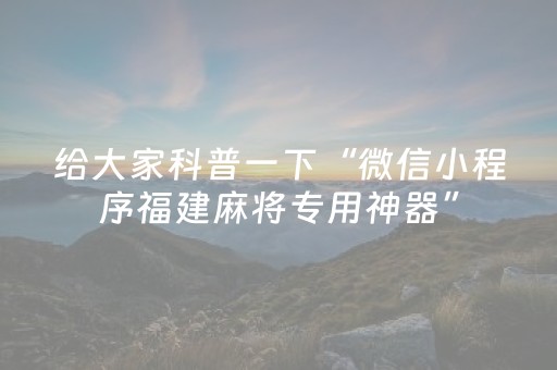 给大家科普一下“微信小程序福建麻将专用神器”（透明挂辅助器)