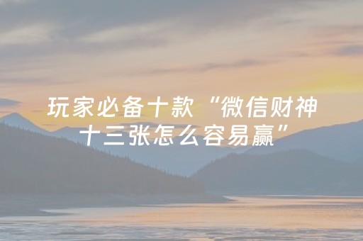 玩家必备十款“微信财神十三张怎么容易赢”（万能开挂器)