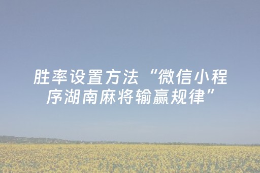 胜率设置方法“微信小程序湖南麻将输赢规律”（骗局大揭秘)