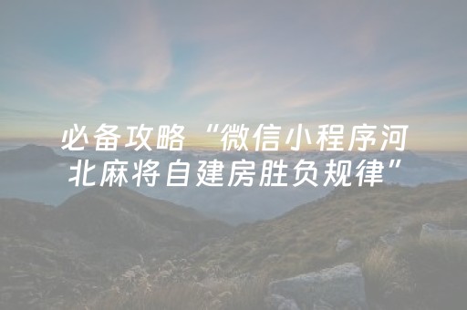 必备攻略“微信小程序河北麻将自建房胜负规律”（AI辅助胡牌规则)