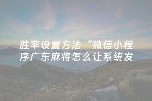胜率设置方法“微信小程序广东麻将怎么让系统发好牌”（会员会提高胜率吗)