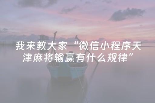 我来教大家“微信小程序天津麻将输赢有什么规律”（开挂神器下载)