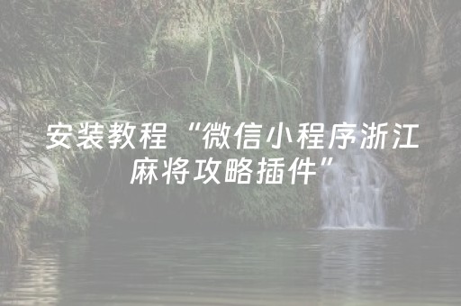 安装教程“微信小程序浙江麻将攻略插件”（专用神器下载)