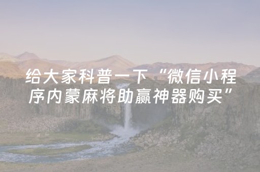 给大家科普一下“微信小程序内蒙麻将助赢神器购买”（做弊器软件下载)