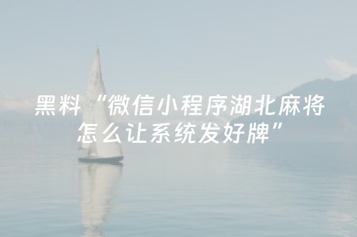 黑料“微信小程序湖北麻将怎么让系统发好牌”（自建房怎么拿好牌)
