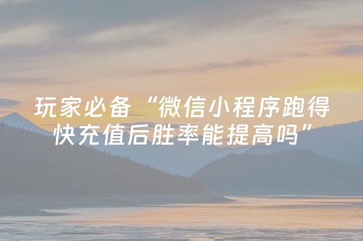 玩家必备“微信小程序跑得快充值后胜率能提高吗”（助赢神器)