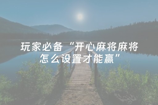 玩家必备“开心麻将麻将怎么设置才能赢”（AI辅助胡牌规则)