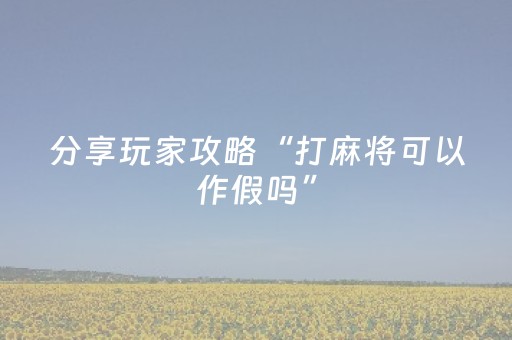 分享玩家攻略“打麻将可以作假吗”（究竟是不是有挂)