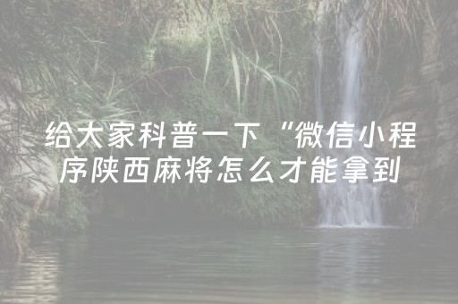 给大家科普一下“微信小程序陕西麻将怎么才能拿到好牌”（怎么增加胜率)