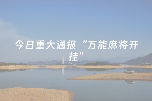 今日重大通报“万能麻将开挂”（怎么增加胜率)