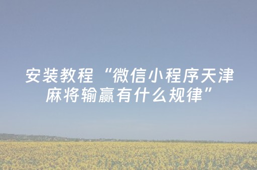安装教程“微信小程序天津麻将输赢有什么规律”（技巧和打好牌方法)