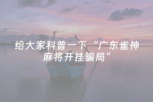 给大家科普一下“广东雀神麻将开挂骗局”（免费辅助)
