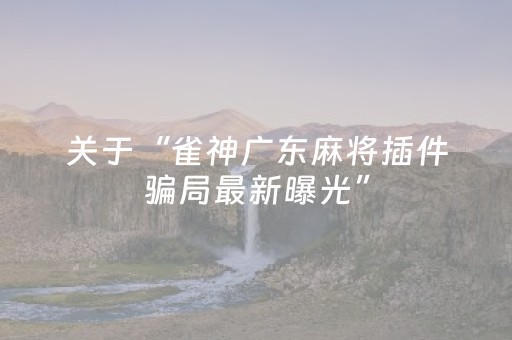 关于“雀神广东麻将插件骗局最新曝光”（有什么规律)