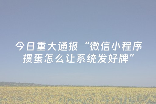 今日重大通报“微信小程序掼蛋怎么让系统发好牌”（必赢神器免费安装)