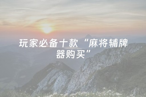 玩家必备十款“麻将辅牌器购买”（究竟是不是有挂)
