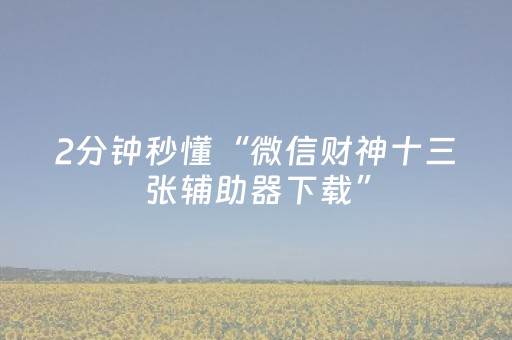 2分钟秒懂“微信财神十三张辅助器下载”（有没有猫腻)