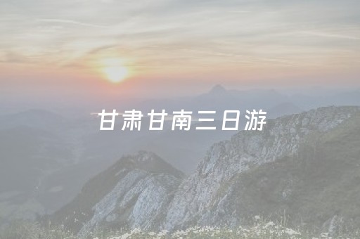 甘肃甘南三日游