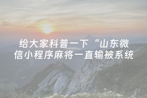 给大家科普一下“山东微信小程序麻将一直输被系统针对了吗”（胜率到哪调)