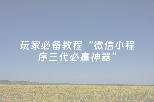 玩家必备教程“微信小程序三代必赢神器”（怎么设置才能赢)