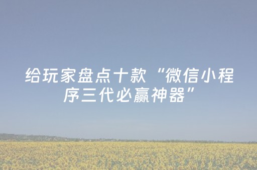 给玩家盘点十款“微信小程序三代必赢神器”（神器最新免费)