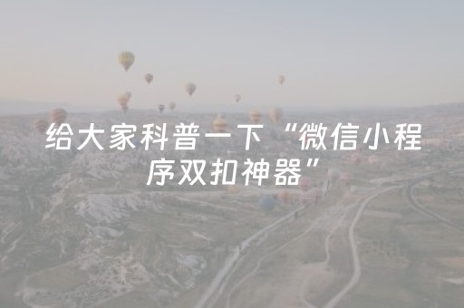 给大家科普一下“微信小程序双扣神器”（辅助神器免费)
