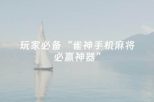 玩家必备“雀神手机麻将必赢神器”（怎么增加胜率)