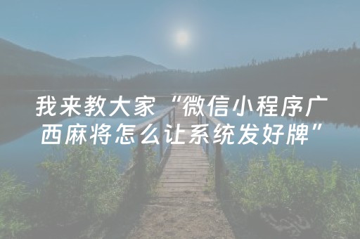 我来教大家“微信小程序广西麻将怎么让系统发好牌”（开挂辅助脚本)