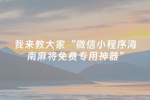我来教大家“微信小程序海南麻将免费专用神器”（插件开挂免费AI)