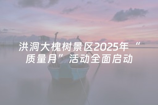 洪洞大槐树景区2025年“质量月”活动全面启动