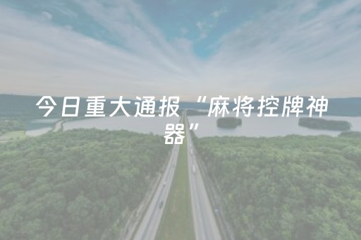 今日重大通报“麻将控牌神器”（胜负规律拿好牌)