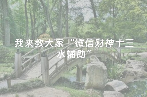 我来教大家“微信财神十三水辅助”（通用挂软件多少钱)