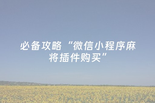 必备攻略“微信小程序麻将插件购买”（怎么增加胜率)